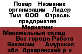 Повар › Название организации ­ Лидер Тим, ООО › Отрасль предприятия ­ Маркетинг › Минимальный оклад ­ 27 200 - Все города Работа » Вакансии   . Амурская обл.,Архаринский р-н